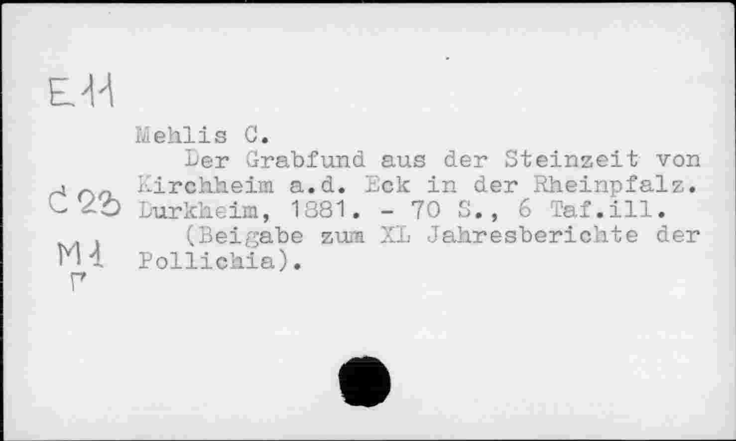 ﻿Mehlis С.
Ler Grabfund aus der Steinzeit von Kirchheim a.d. Eck in der Rheinpfalz. Lurkheim, 1381. - 70 S., 6 Taf.ill.
(Beigabe zum XL Jahresberichte der Pollichia).